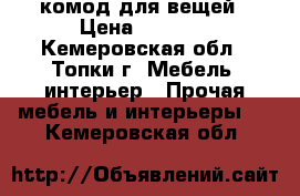 комод для вещей › Цена ­ 1 500 - Кемеровская обл., Топки г. Мебель, интерьер » Прочая мебель и интерьеры   . Кемеровская обл.